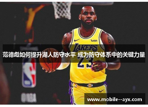 范德彪如何提升湖人防守水平 成为防守体系中的关键力量 范德彪如何提升湖人防守水平 成为防守体系中的关键力量