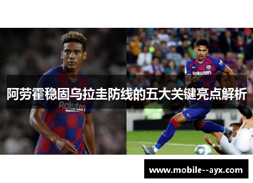阿劳霍稳固乌拉圭防线的五大关键亮点解析