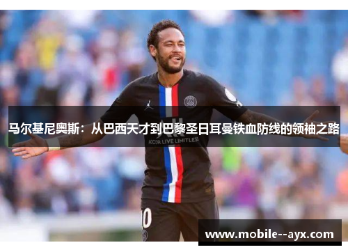 马尔基尼奥斯：从巴西天才到巴黎圣日耳曼铁血防线的领袖之路