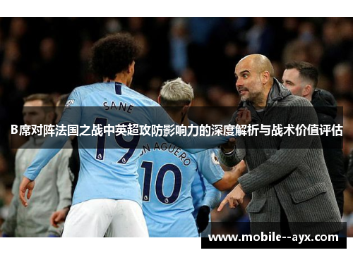 B席对阵法国之战中英超攻防影响力的深度解析与战术价值评估