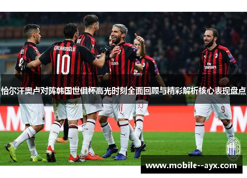 恰尔汗奥卢对阵韩国世俱杯高光时刻全面回顾与精彩解析核心表现盘点
