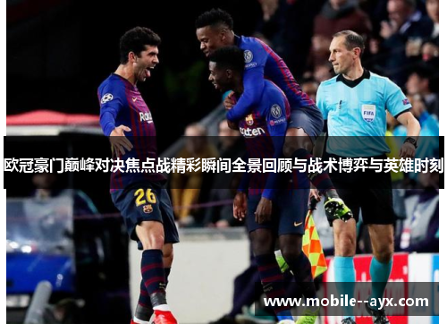 欧冠豪门巅峰对决焦点战精彩瞬间全景回顾与战术博弈与英雄时刻
