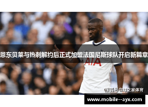 恩东贝莱与热刺解约后正式加盟法国尼斯球队开启新篇章 恩东贝莱与热刺解约后正式加盟法国尼斯球队开启新篇章