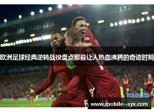 欧洲足球经典逆转战役盘点那些让人热血沸腾的奇迹时刻 欧洲足球经典逆转战役盘点那些让人热血沸腾的奇迹时刻